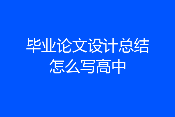 毕业论文设计总结怎么写高中