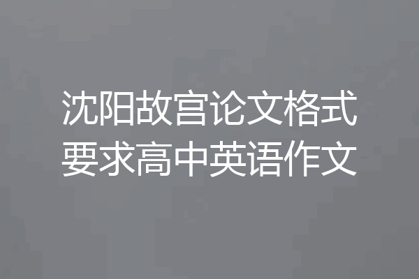 沈阳故宫论文格式要求高中英语作文