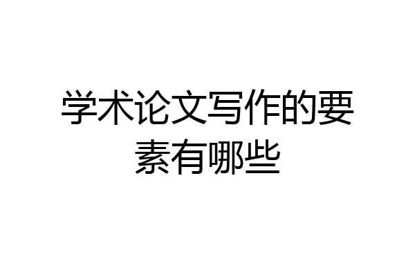 学术论文写作的要素有哪些