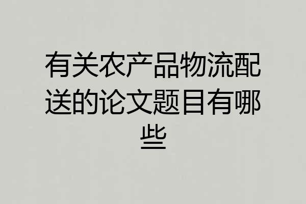 有关农产品物流配送的论文题目有哪些