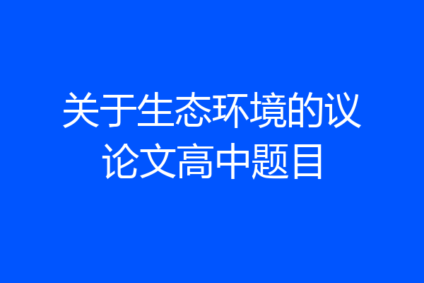关于生态环境的议论文高中题目