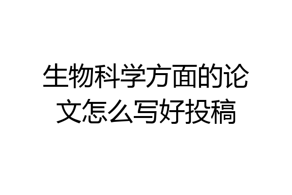 生物科学方面的论文怎么写好投稿