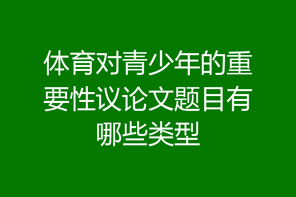 体育对青少年的重要性议论文题目有哪些类型