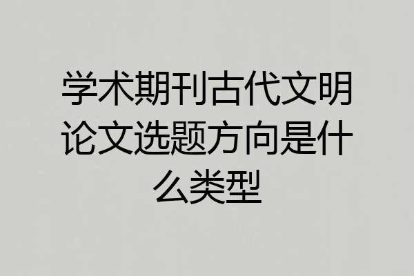 学术期刊古代文明论文选题方向是什么类型