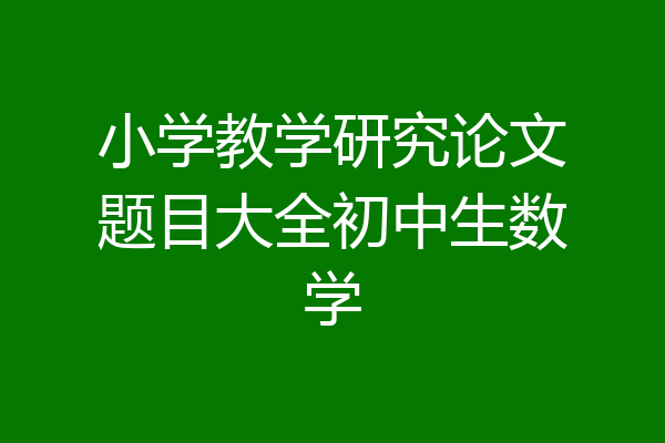 小学教学研究论文题目大全初中生数学