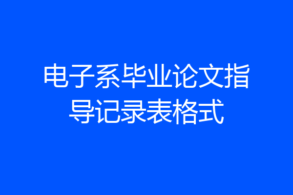电子系毕业论文指导记录表格式