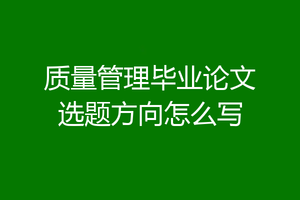 质量管理毕业论文选题方向怎么写