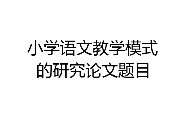 小学语文教学模式的研究论文题目
