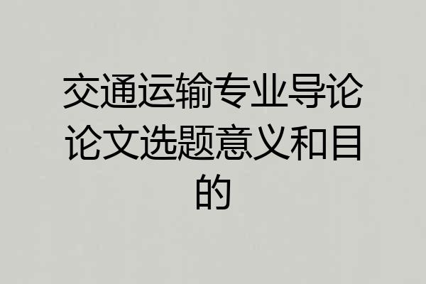 交通运输专业导论论文选题意义和目的