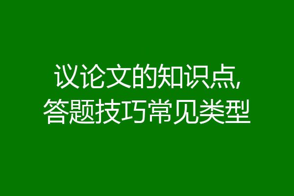 议论文的知识点,答题技巧常见类型