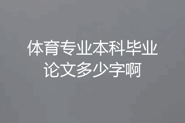 体育专业本科毕业论文多少字啊