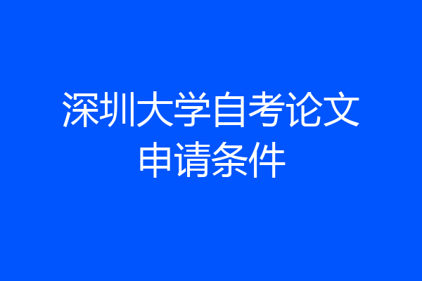 深圳大学自考论文申请条件