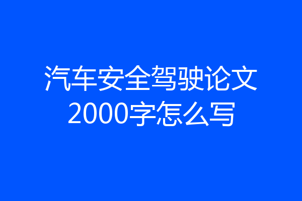 汽车安全驾驶论文2000字怎么写