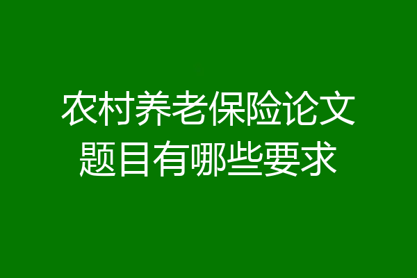 农村养老保险论文题目有哪些要求