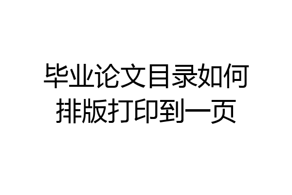 毕业论文目录如何排版打印到一页