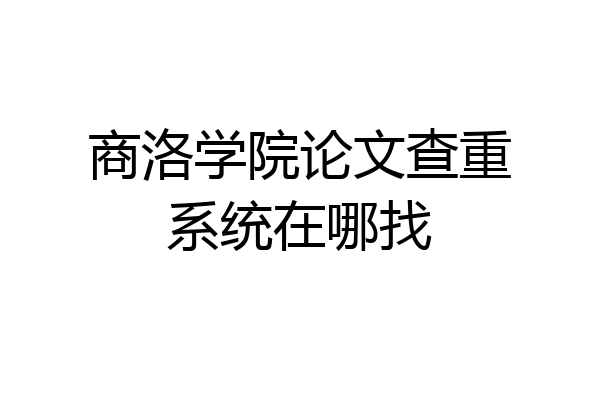 商洛学院论文查重系统在哪找