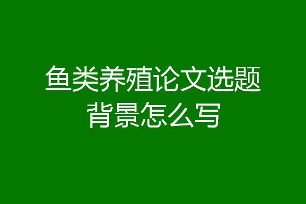 鱼类养殖论文选题背景怎么写