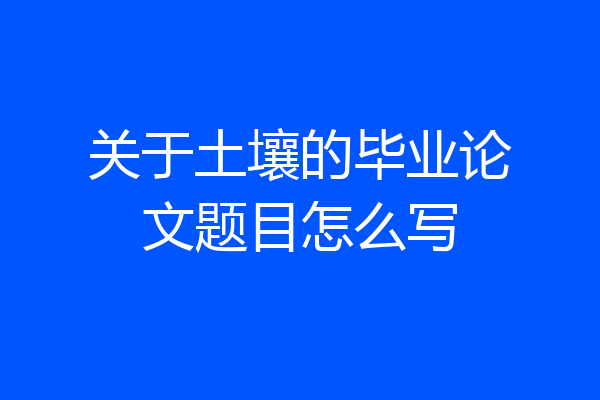 关于土壤的毕业论文题目怎么写