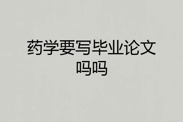 药学要写毕业论文吗吗
