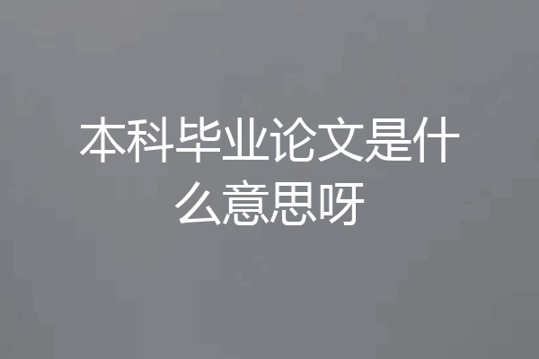 本科毕业论文是什么意思呀
