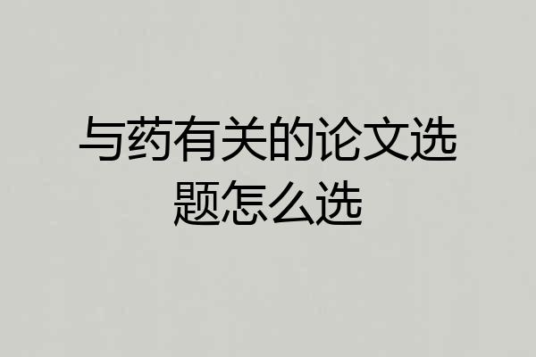 与药有关的论文选题怎么选