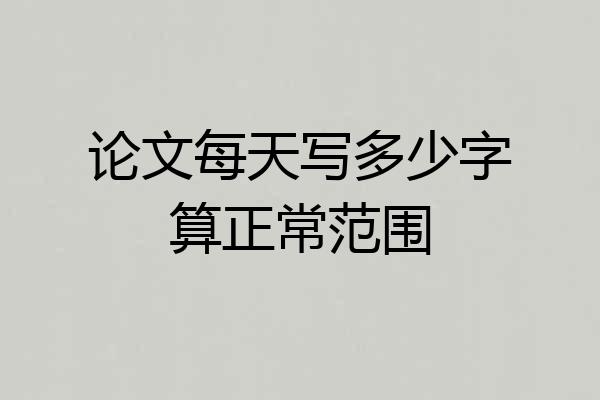 论文每天写多少字算正常范围