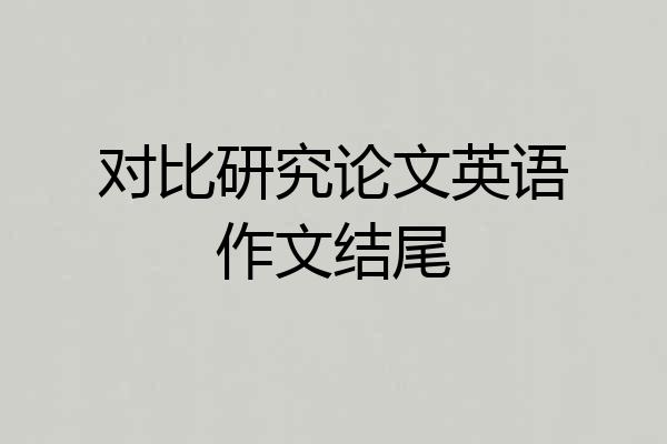 对比研究论文英语作文结尾