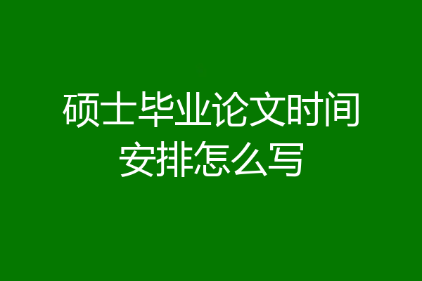 硕士毕业论文时间安排怎么写