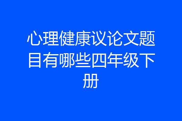 心理健康议论文题目有哪些四年级下册