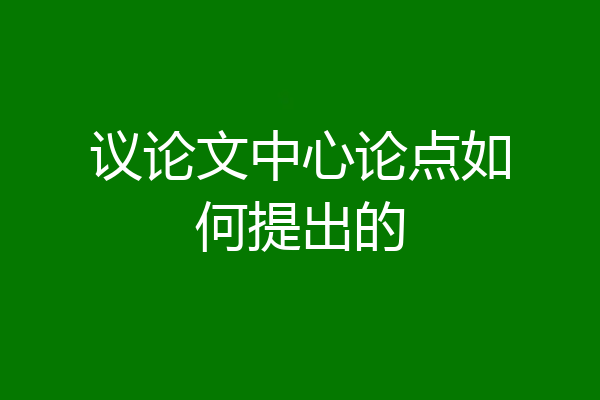 议论文中心论点如何提出的