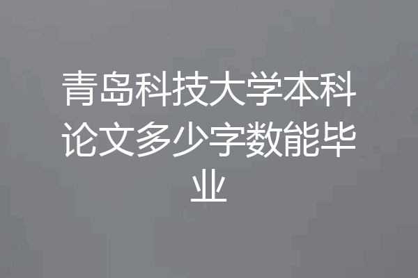 青岛科技大学本科论文多少字数能毕业