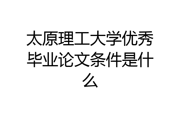 太原理工大学优秀毕业论文条件是什么