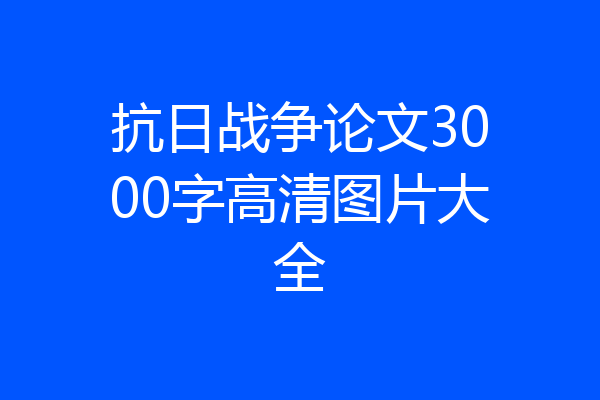 抗日战争论文3000字高清图片大全