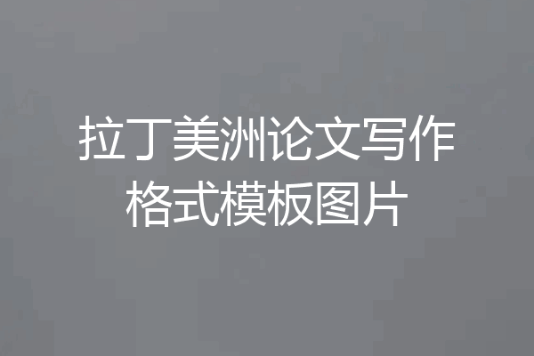 拉丁美洲论文写作格式模板图片