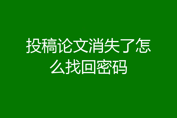 投稿论文消失了怎么找回密码