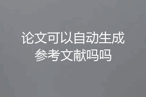 论文可以自动生成参考文献吗吗