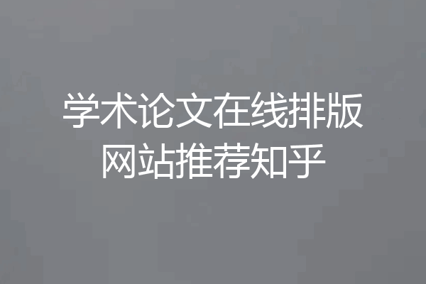 学术论文在线排版网站推荐知乎