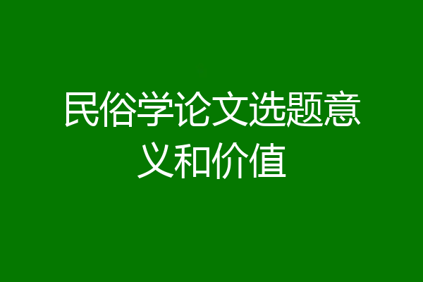 民俗学论文选题意义和价值