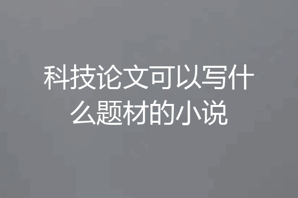 科技论文可以写什么题材的小说