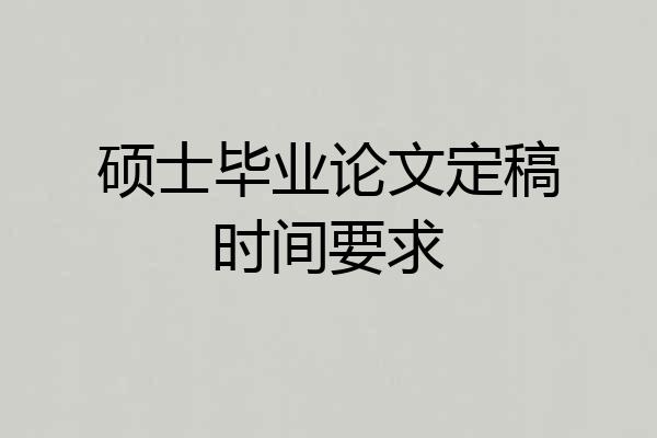 硕士毕业论文定稿时间要求
