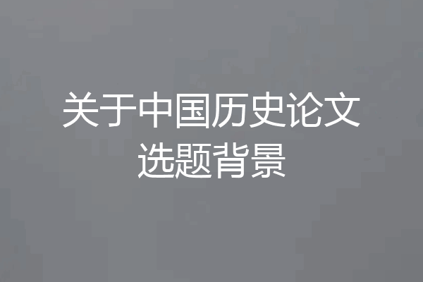 关于中国历史论文选题背景