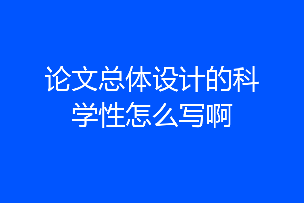 论文总体设计的科学性怎么写啊