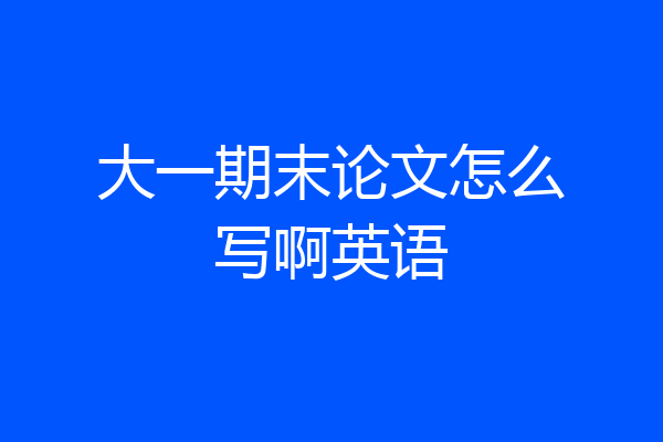 大一期末论文怎么写啊英语