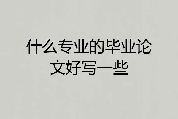 什么专业的毕业论文好写一些