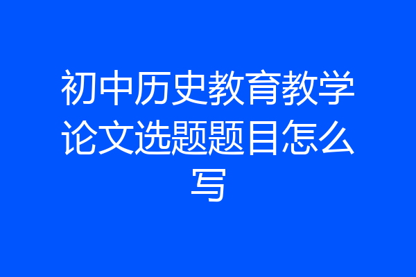 初中历史教育教学论文选题题目怎么写