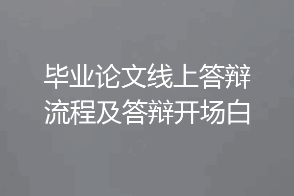 毕业论文线上答辩流程及答辩开场白