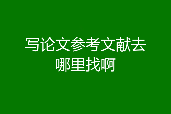 写论文参考文献去哪里找啊