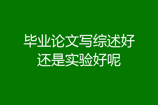 毕业论文写综述好还是实验好呢