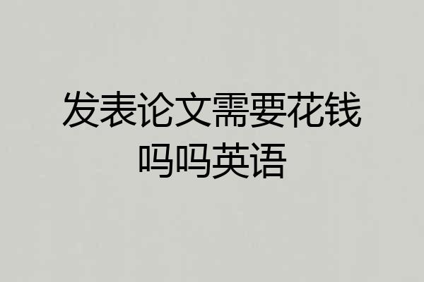 发表论文需要花钱吗吗英语