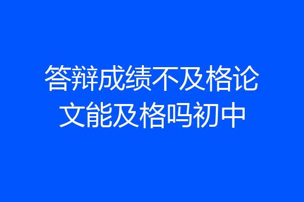 答辩成绩不及格论文能及格吗初中